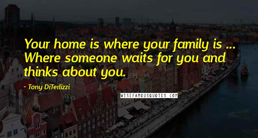 Tony DiTerlizzi Quotes: Your home is where your family is ... Where someone waits for you and thinks about you.
