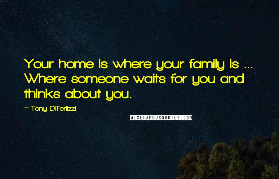 Tony DiTerlizzi Quotes: Your home is where your family is ... Where someone waits for you and thinks about you.