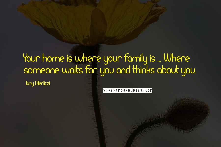 Tony DiTerlizzi Quotes: Your home is where your family is ... Where someone waits for you and thinks about you.