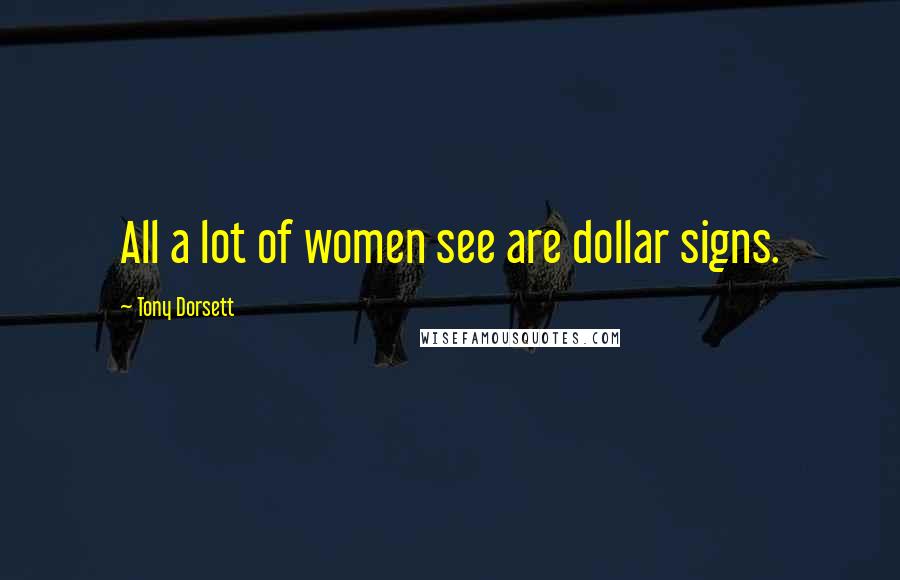 Tony Dorsett Quotes: All a lot of women see are dollar signs.