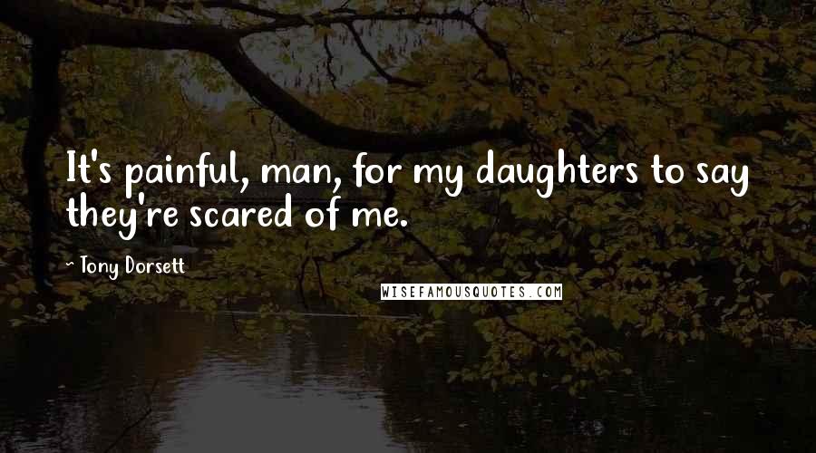 Tony Dorsett Quotes: It's painful, man, for my daughters to say they're scared of me.