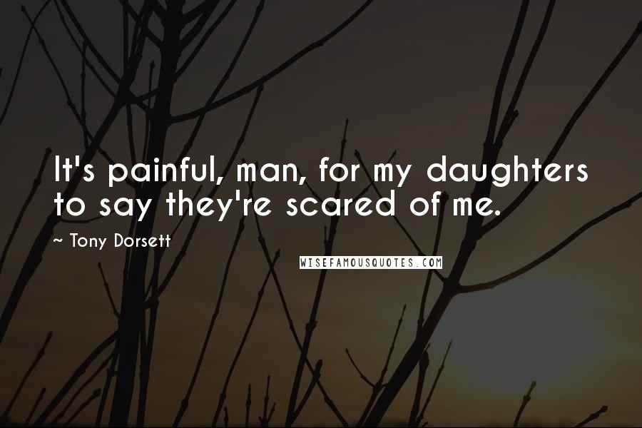 Tony Dorsett Quotes: It's painful, man, for my daughters to say they're scared of me.