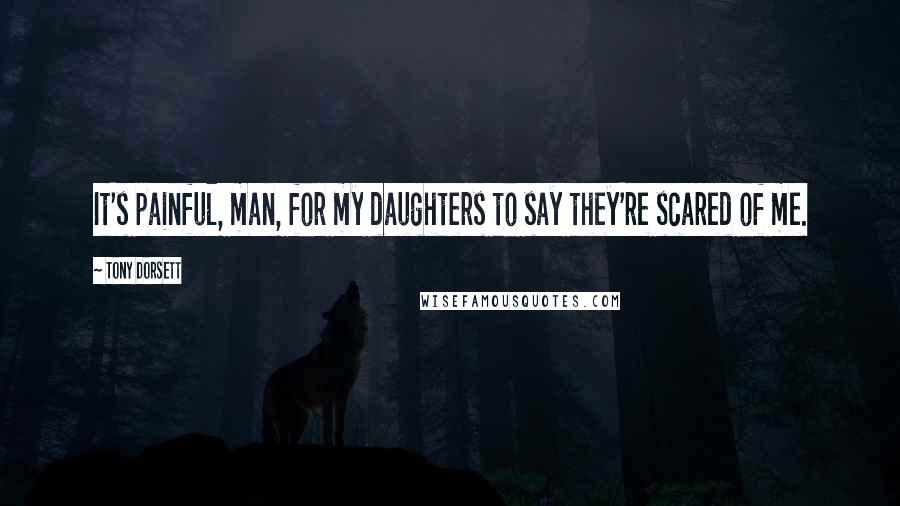 Tony Dorsett Quotes: It's painful, man, for my daughters to say they're scared of me.