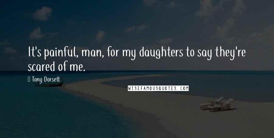 Tony Dorsett Quotes: It's painful, man, for my daughters to say they're scared of me.
