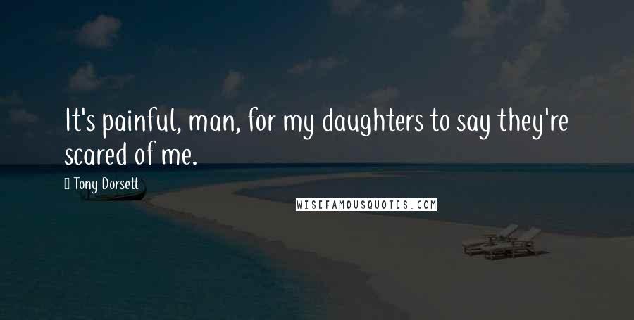 Tony Dorsett Quotes: It's painful, man, for my daughters to say they're scared of me.