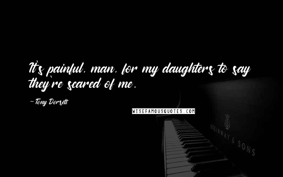 Tony Dorsett Quotes: It's painful, man, for my daughters to say they're scared of me.