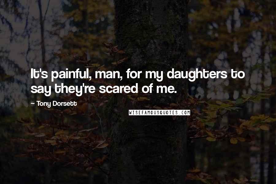 Tony Dorsett Quotes: It's painful, man, for my daughters to say they're scared of me.