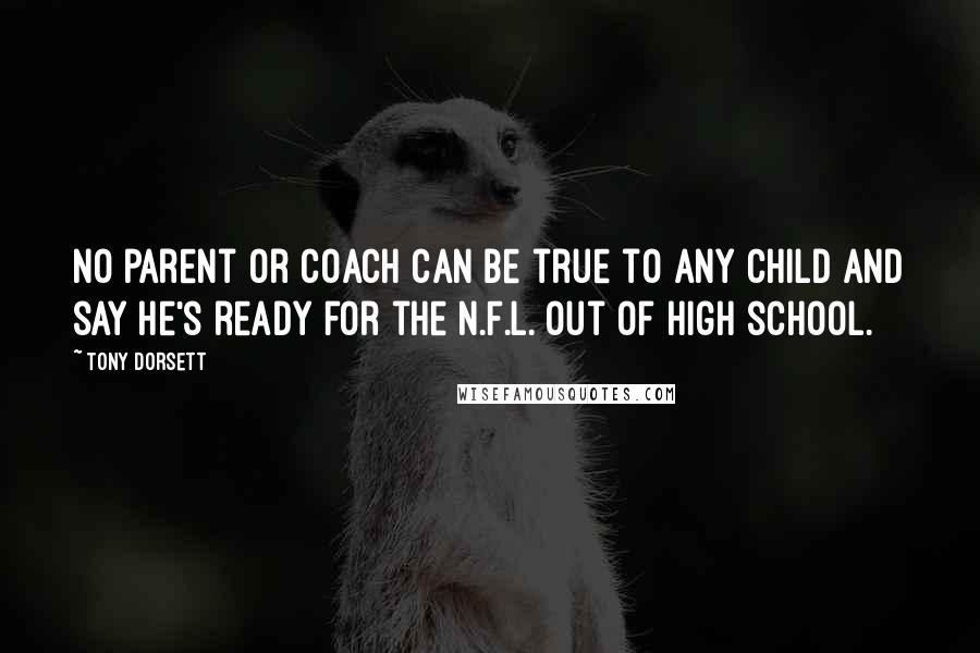 Tony Dorsett Quotes: No parent or coach can be true to any child and say he's ready for the N.F.L. out of high school.