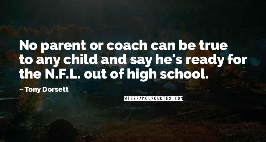 Tony Dorsett Quotes: No parent or coach can be true to any child and say he's ready for the N.F.L. out of high school.