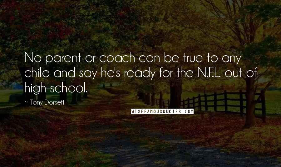 Tony Dorsett Quotes: No parent or coach can be true to any child and say he's ready for the N.F.L. out of high school.