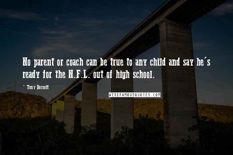 Tony Dorsett Quotes: No parent or coach can be true to any child and say he's ready for the N.F.L. out of high school.