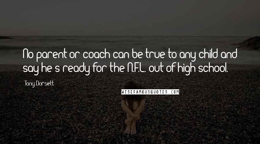 Tony Dorsett Quotes: No parent or coach can be true to any child and say he's ready for the N.F.L. out of high school.