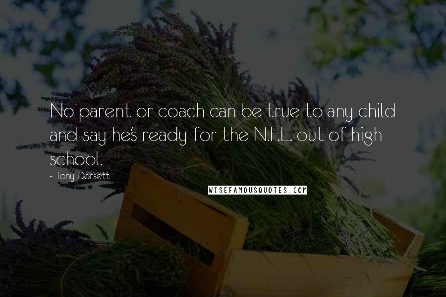 Tony Dorsett Quotes: No parent or coach can be true to any child and say he's ready for the N.F.L. out of high school.