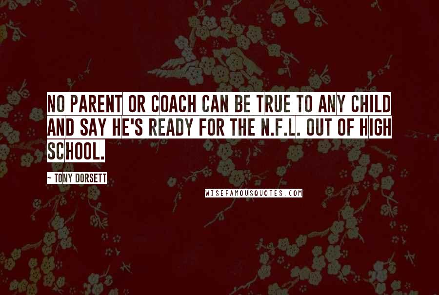 Tony Dorsett Quotes: No parent or coach can be true to any child and say he's ready for the N.F.L. out of high school.