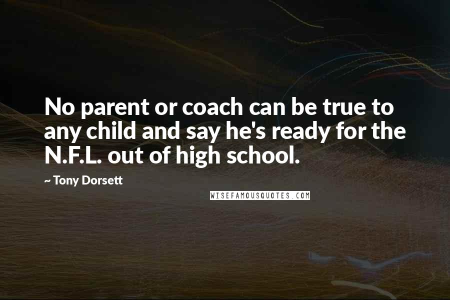 Tony Dorsett Quotes: No parent or coach can be true to any child and say he's ready for the N.F.L. out of high school.