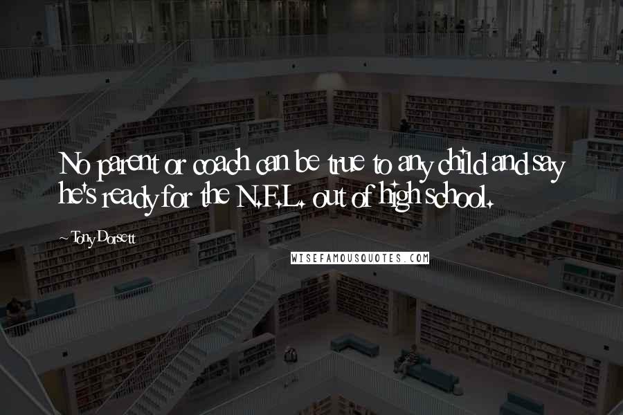 Tony Dorsett Quotes: No parent or coach can be true to any child and say he's ready for the N.F.L. out of high school.