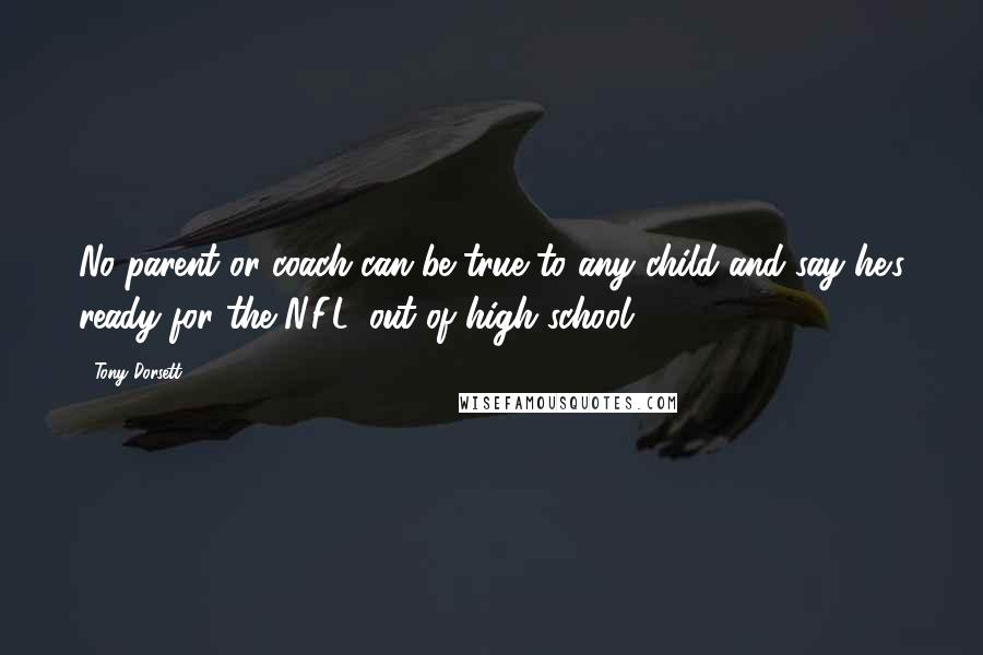 Tony Dorsett Quotes: No parent or coach can be true to any child and say he's ready for the N.F.L. out of high school.