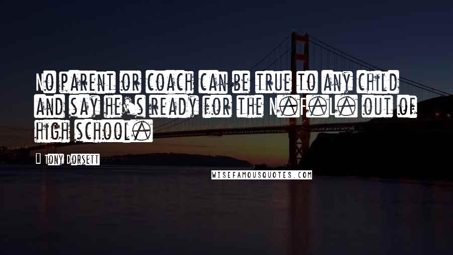 Tony Dorsett Quotes: No parent or coach can be true to any child and say he's ready for the N.F.L. out of high school.