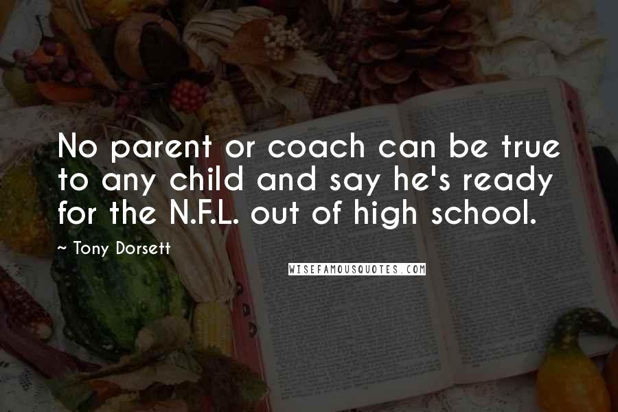 Tony Dorsett Quotes: No parent or coach can be true to any child and say he's ready for the N.F.L. out of high school.