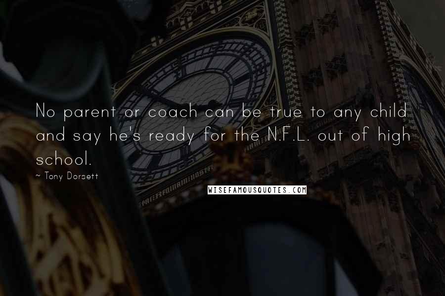 Tony Dorsett Quotes: No parent or coach can be true to any child and say he's ready for the N.F.L. out of high school.