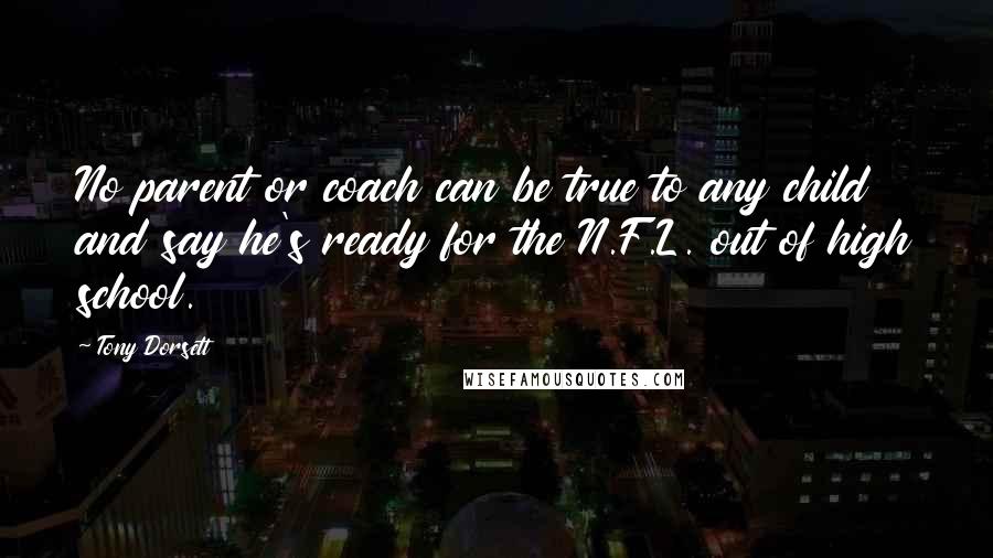 Tony Dorsett Quotes: No parent or coach can be true to any child and say he's ready for the N.F.L. out of high school.