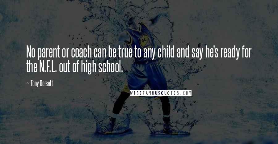 Tony Dorsett Quotes: No parent or coach can be true to any child and say he's ready for the N.F.L. out of high school.