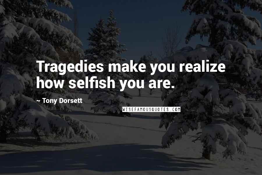 Tony Dorsett Quotes: Tragedies make you realize how selfish you are.