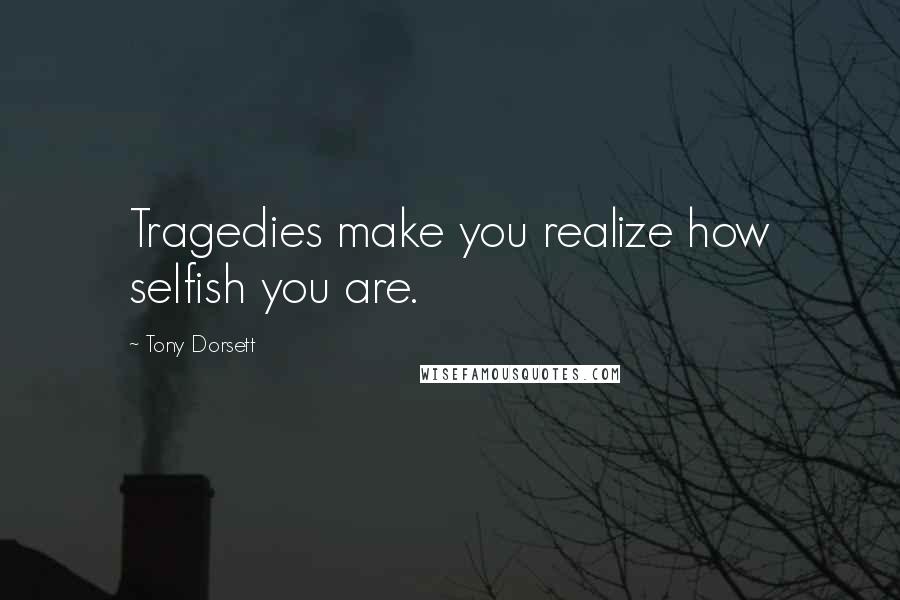 Tony Dorsett Quotes: Tragedies make you realize how selfish you are.