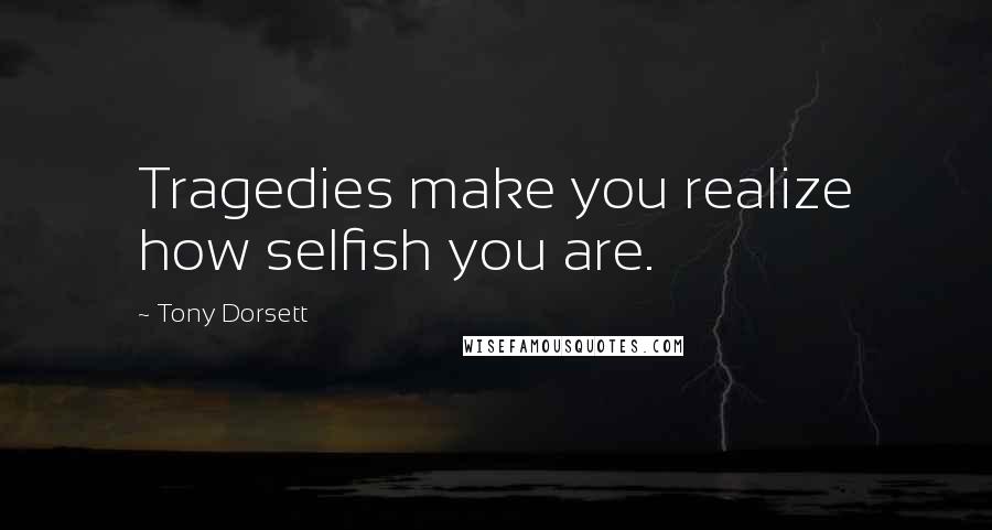 Tony Dorsett Quotes: Tragedies make you realize how selfish you are.