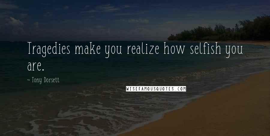 Tony Dorsett Quotes: Tragedies make you realize how selfish you are.