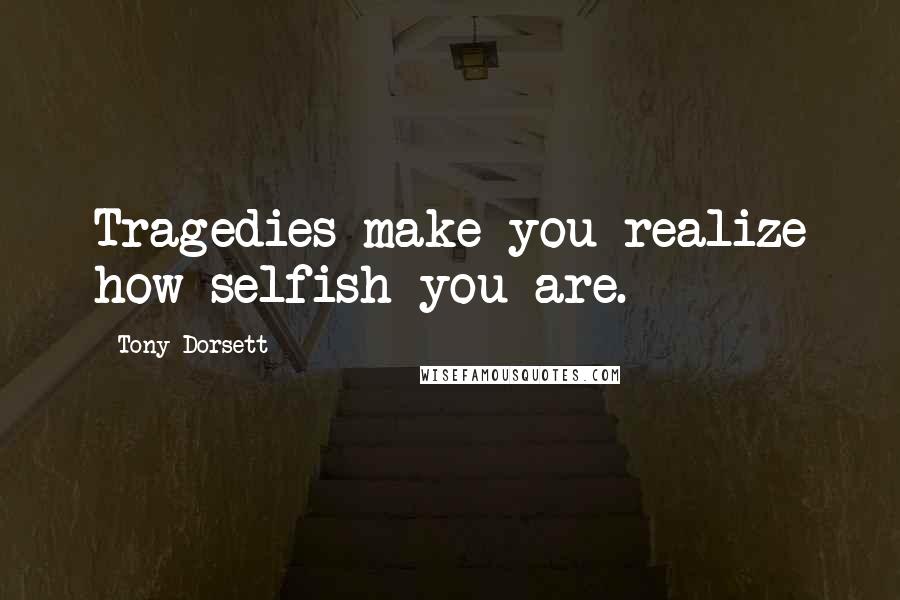 Tony Dorsett Quotes: Tragedies make you realize how selfish you are.