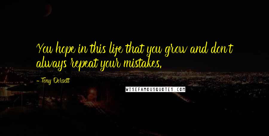 Tony Dorsett Quotes: You hope in this life that you grow and don't always repeat your mistakes.