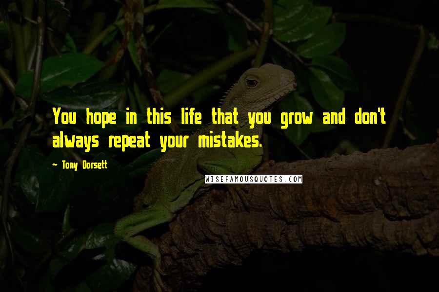 Tony Dorsett Quotes: You hope in this life that you grow and don't always repeat your mistakes.