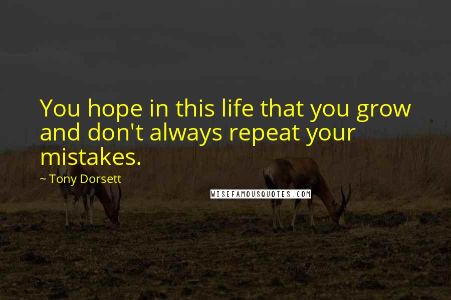 Tony Dorsett Quotes: You hope in this life that you grow and don't always repeat your mistakes.