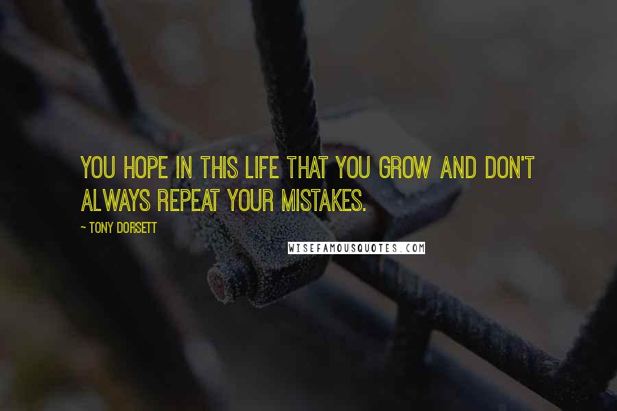 Tony Dorsett Quotes: You hope in this life that you grow and don't always repeat your mistakes.