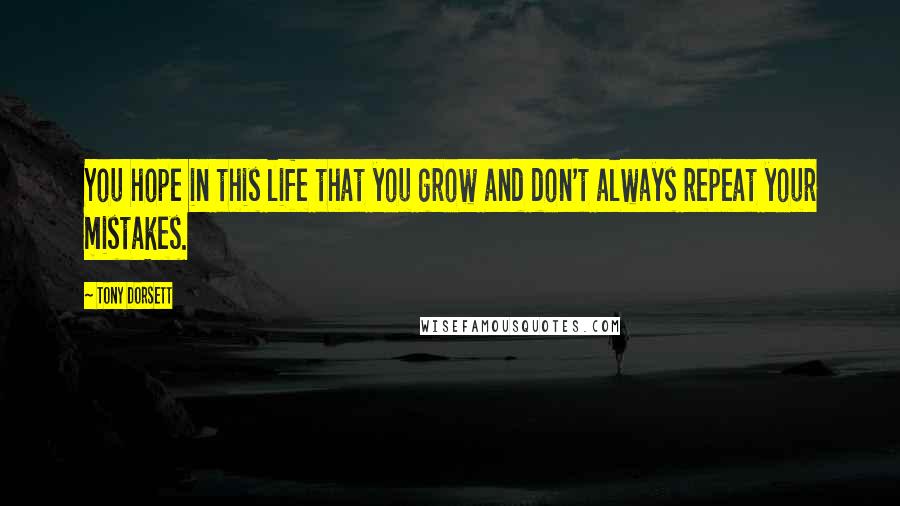 Tony Dorsett Quotes: You hope in this life that you grow and don't always repeat your mistakes.