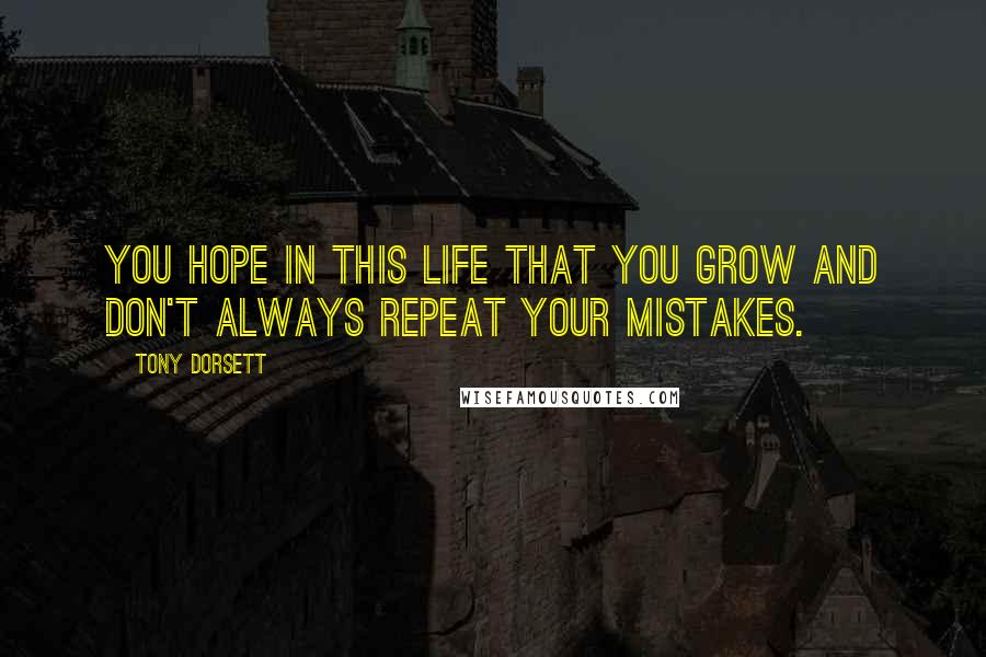 Tony Dorsett Quotes: You hope in this life that you grow and don't always repeat your mistakes.