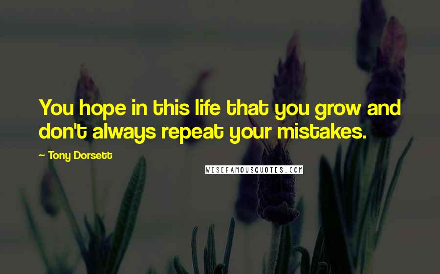 Tony Dorsett Quotes: You hope in this life that you grow and don't always repeat your mistakes.