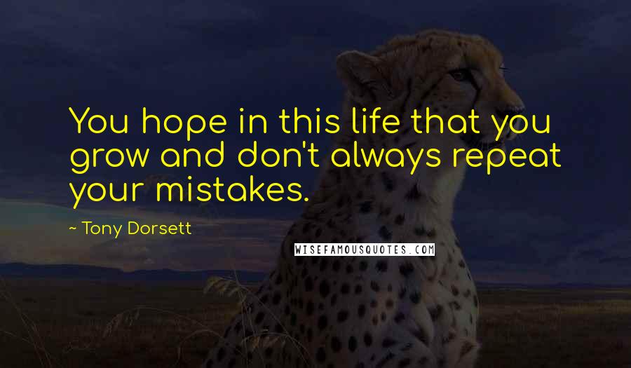 Tony Dorsett Quotes: You hope in this life that you grow and don't always repeat your mistakes.