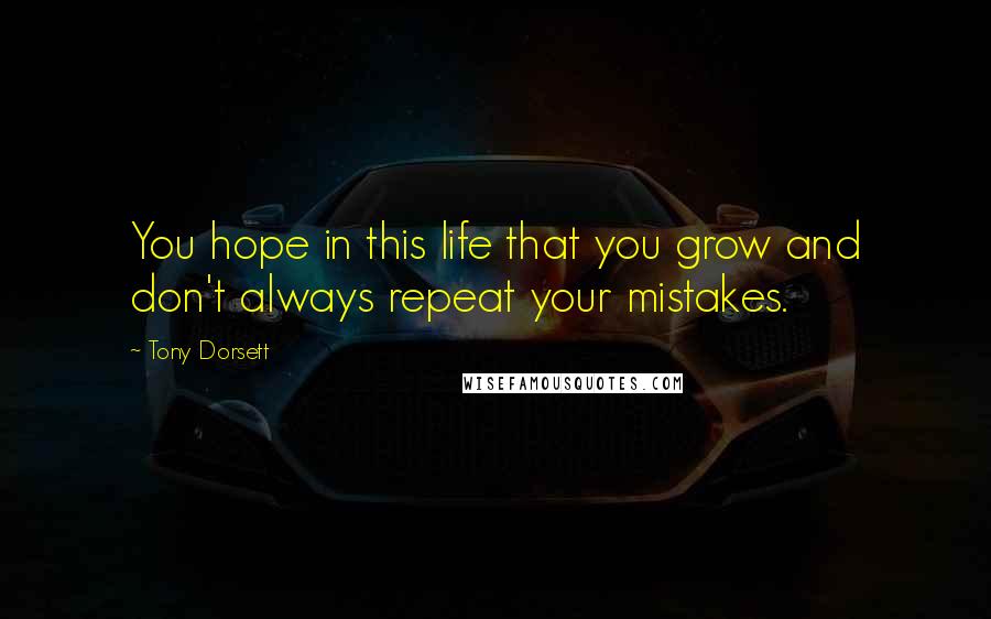 Tony Dorsett Quotes: You hope in this life that you grow and don't always repeat your mistakes.