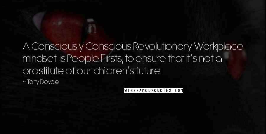 Tony Dovale Quotes: A Consciously Conscious Revolutionary Workplace mindset, is People Firsts, to ensure that it's not a prostitute of our children's future.