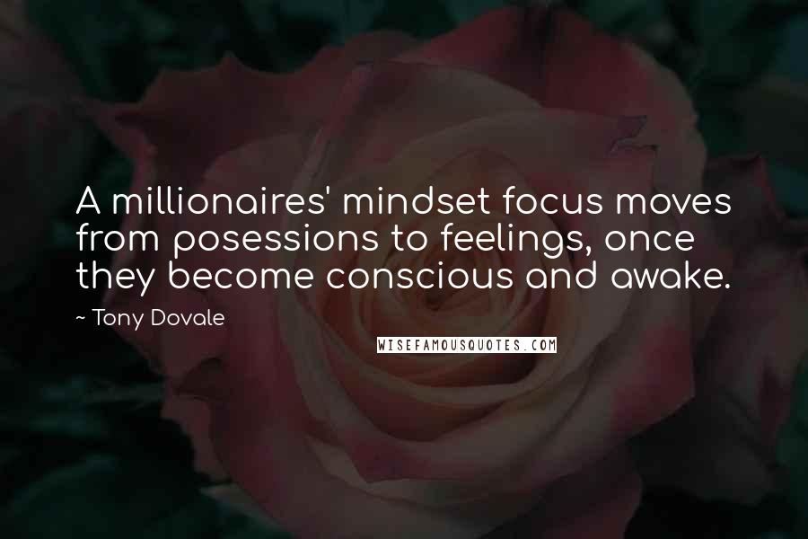 Tony Dovale Quotes: A millionaires' mindset focus moves from posessions to feelings, once they become conscious and awake.