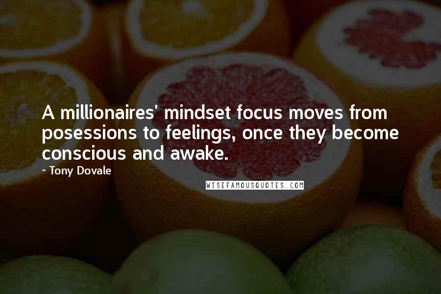 Tony Dovale Quotes: A millionaires' mindset focus moves from posessions to feelings, once they become conscious and awake.