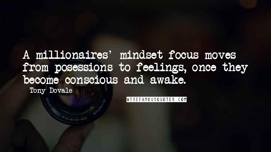 Tony Dovale Quotes: A millionaires' mindset focus moves from posessions to feelings, once they become conscious and awake.