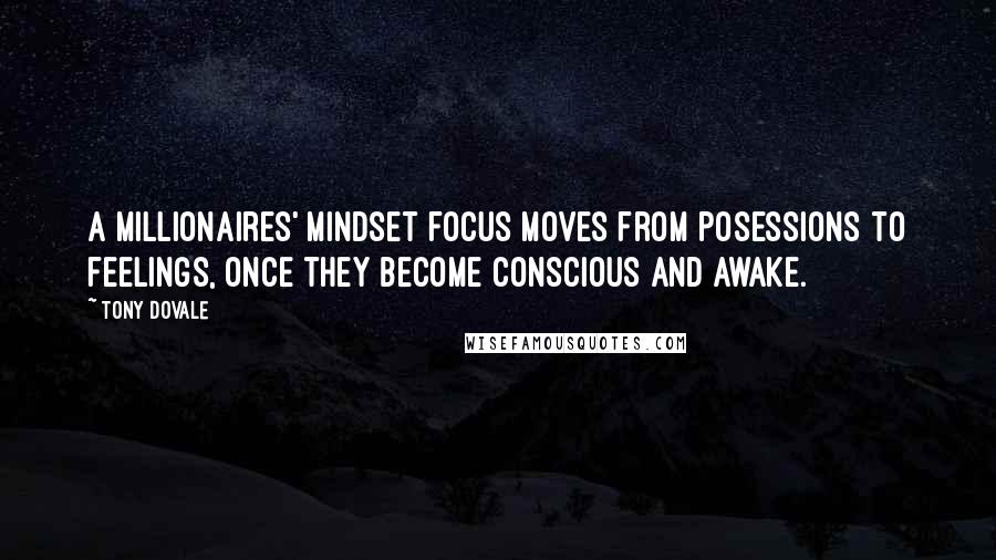 Tony Dovale Quotes: A millionaires' mindset focus moves from posessions to feelings, once they become conscious and awake.