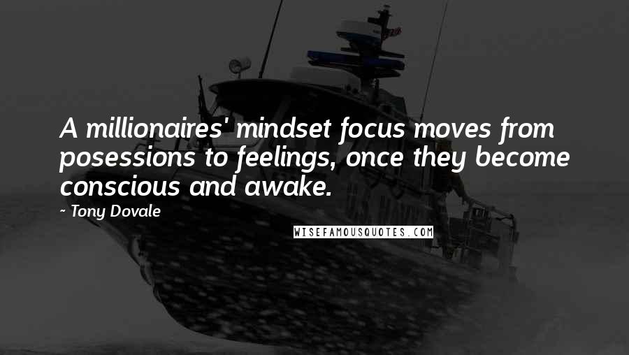 Tony Dovale Quotes: A millionaires' mindset focus moves from posessions to feelings, once they become conscious and awake.