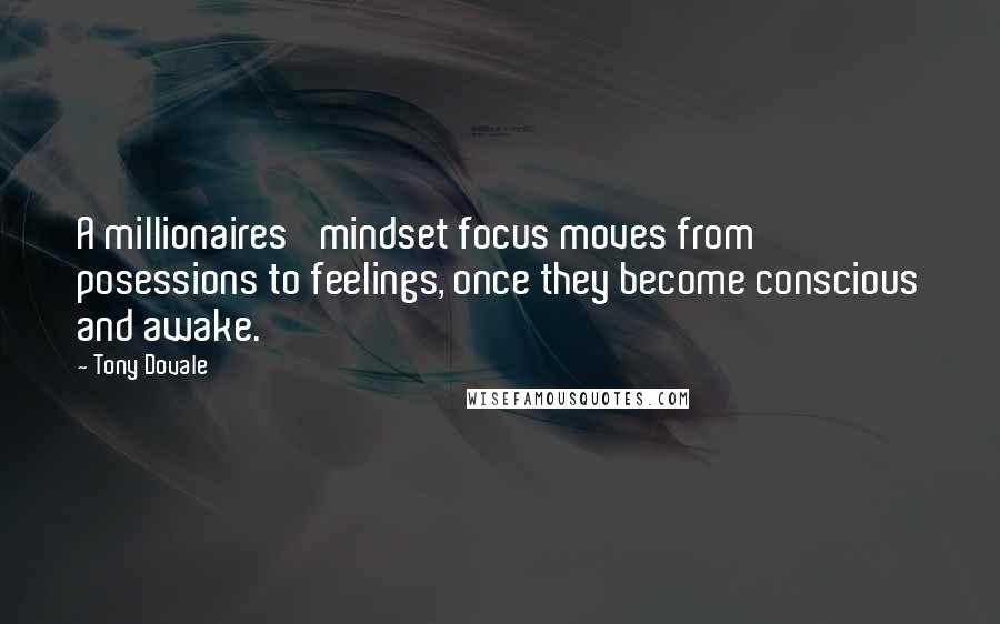 Tony Dovale Quotes: A millionaires' mindset focus moves from posessions to feelings, once they become conscious and awake.