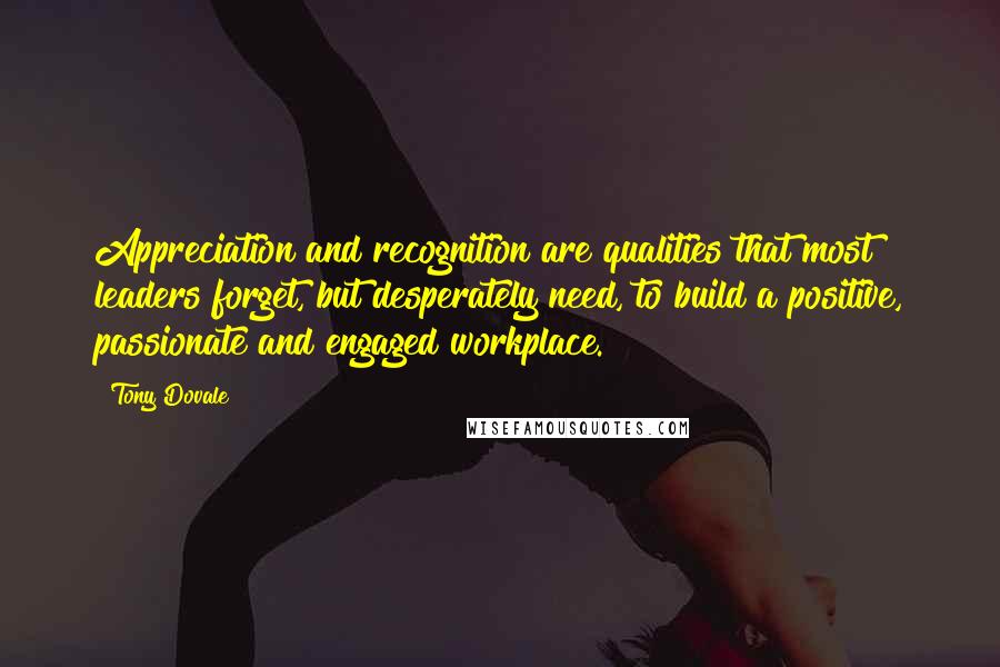 Tony Dovale Quotes: Appreciation and recognition are qualities that most leaders forget, but desperately need, to build a positive, passionate and engaged workplace.