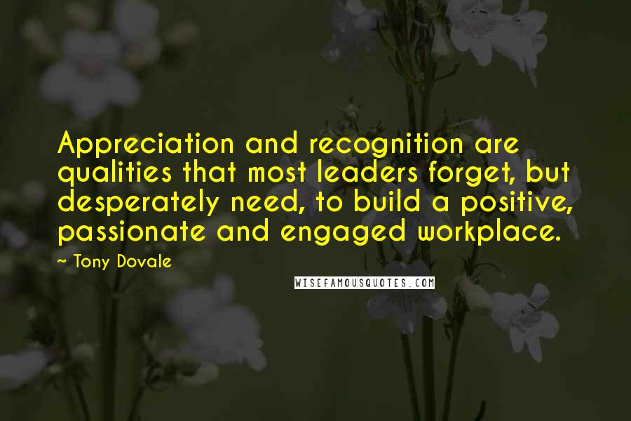 Tony Dovale Quotes: Appreciation and recognition are qualities that most leaders forget, but desperately need, to build a positive, passionate and engaged workplace.