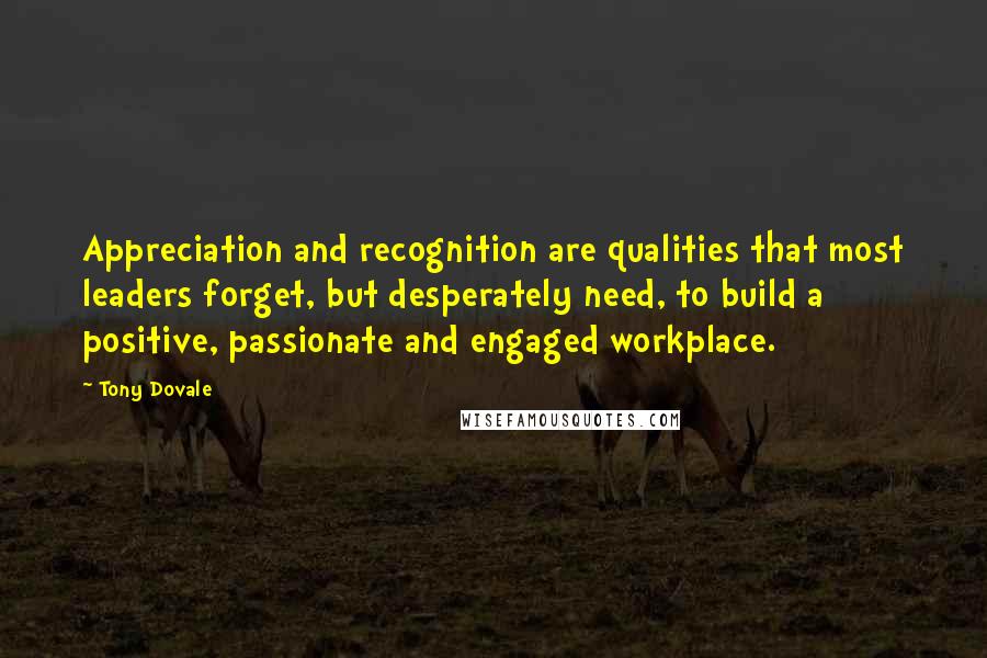 Tony Dovale Quotes: Appreciation and recognition are qualities that most leaders forget, but desperately need, to build a positive, passionate and engaged workplace.